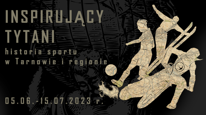 Wystawa czasowa pt. „Inspirujący tytani – historia sportu w Tarnowie i regionie”